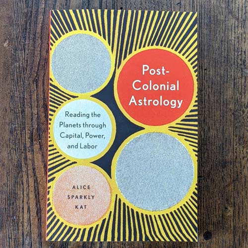 Postcolonial Astrology: Reading the Planets Through Capital, Power, and Labor Postcolonial Astrology: Reading the Planets Through Capital, Power, and Labor