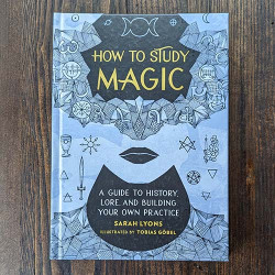 How to Study Magic: A Guide to History, Lore, and Building Your Own Practice How to Study Magic: A Guide to History, Lore, and Building Your Own Practice