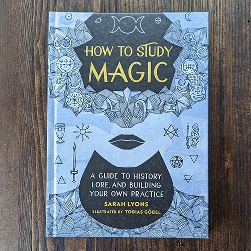 How to Study Magic: A Guide to History, Lore, and Building Your Own Practice How to Study Magic: A Guide to History, Lore, and Building Your Own Practice
