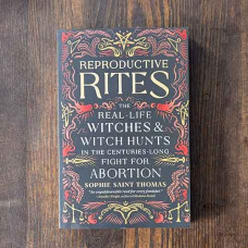 Reproductive Rites: The Real-Life Witches and Witch Hunts in the Centuries-Long Fight for Abortion Reproductive Rites: The Real-Life Witches and Witch Hunts in the Centuries-Long Fight for Abortion