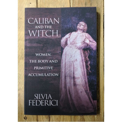 Caliban and the Witch: Women, the Body and Primitive Accumulation Caliban and the Witch: Women, the Body and Primitive Accumulation
