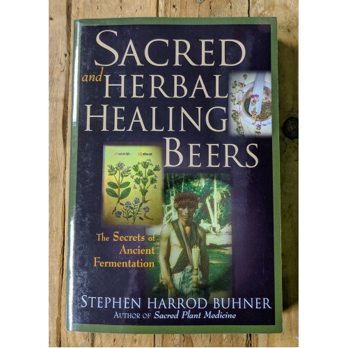 Sacred and Herbal Healing Beers: The Secrets of Ancient Fermentation Sacred and Herbal Healing Beers: The Secrets of Ancient Fermentation